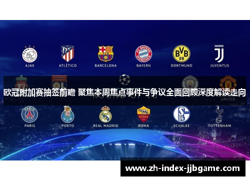 欧冠附加赛抽签前瞻 聚焦本周焦点事件与争议全面回顾深度解读走向