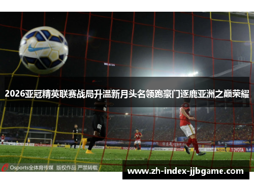 2026亚冠精英联赛战局升温新月头名领跑豪门逐鹿亚洲之巅荣耀