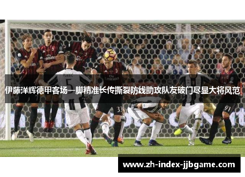 伊藤洋辉德甲客场一脚精准长传撕裂防线助攻队友破门尽显大将风范