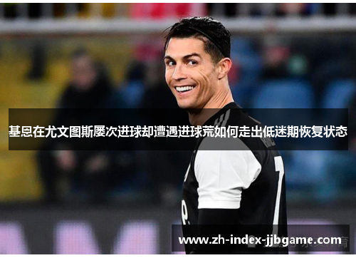 基恩在尤文图斯屡次进球却遭遇进球荒如何走出低迷期恢复状态