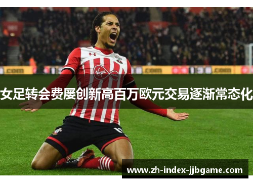 女足转会费屡创新高百万欧元交易逐渐常态化