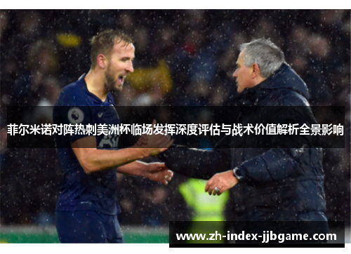 菲尔米诺对阵热刺美洲杯临场发挥深度评估与战术价值解析全景影响