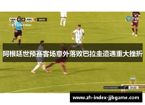 阿根廷世预赛客场意外落败巴拉圭遭遇重大挫折 阿根廷世预赛客场意外落败巴拉圭遭遇重大挫折