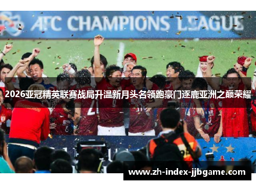 2026亚冠精英联赛战局升温新月头名领跑豪门逐鹿亚洲之巅荣耀